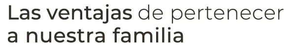 Las ventajas de pertenecer a nuestra familia