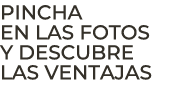 Pincha en las fotos y descubre las ventajas